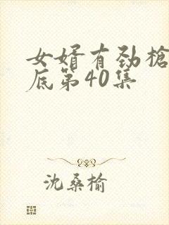 女婿有劲枪枪到底第40集