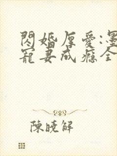 闪婚厚爱:墨少宠妻成瘾全本