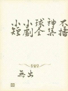 小小球神不好惹短剧全集播放免费下载封面