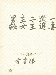 男主二选一放弃救女主追妻火葬场