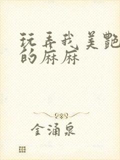 玩弄我美艳丰满的麻麻