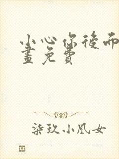 小心你后面漫画画免费