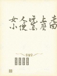 女人晚上老起夜小便怎么回事