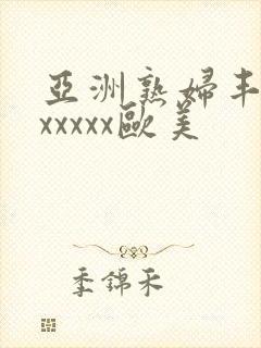 亚洲熟妇丰满色xxxxx欧美