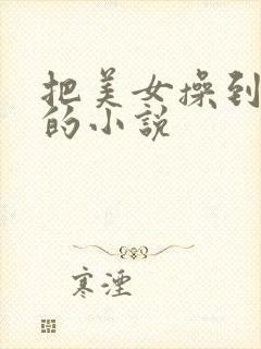 把美女操到高潮的小说
