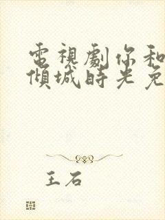 电视剧你和我的倾城时光免费观看