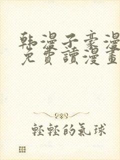 韩漫子豪漫画画免费读漫画土豪漫画下拉式