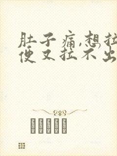 肚子痛,想拉大便又拉不出来是什么原因