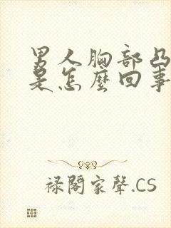 男人胸部凸起大是怎么回事