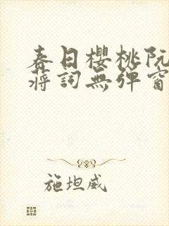 春日樱桃阮圆圆蒋词无弹窗笔趣阁