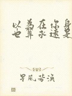 以为在你身边那也算永远是什么歌