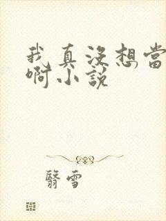 我真没想当反派啊小说