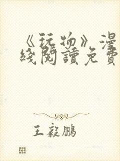 《玩物》漫画在线阅读免费下拉式