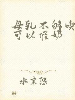 母乳不够吃什么可以催奶