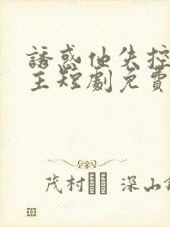 诱惑他失控双男主短剧免费观看全集