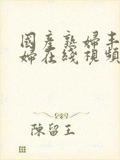 国产熟妇丰满熟妇在线视频