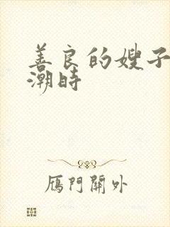 善良的嫂子在高潮时