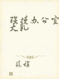 强摸办公室人妻大乳