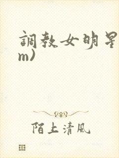 调教女明星(sm)