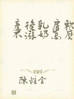 产后乳房软软的不涨奶怎么办