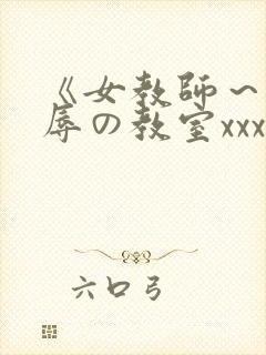 《女教师～被淫辱の教室xxx