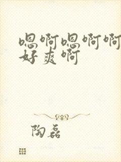 嗯啊嗯啊啊啊啊好爽啊