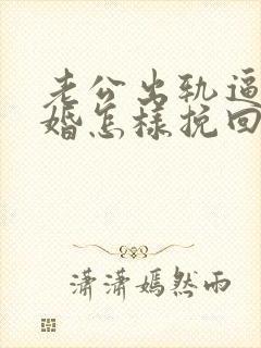 老公出轨逼我离婚怎样挽回