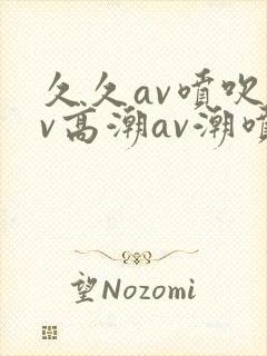 久久av喷吹av高潮av潮喷封面