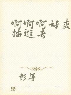 啊啊啊好爽用力插进去