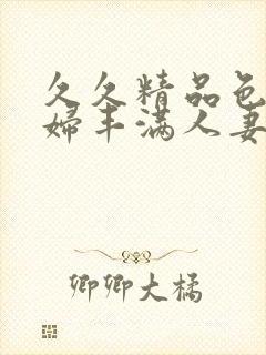 久久精品色妇熟妇丰满人妻av网