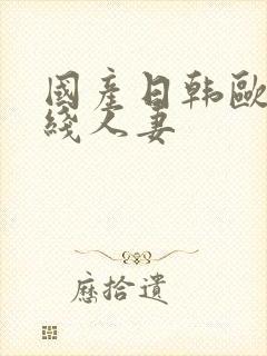 国产日韩欧美在线人妻