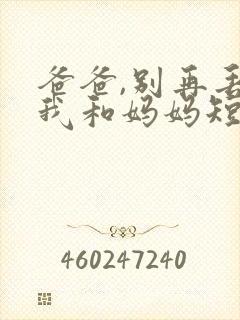 爸爸,别再丢下我和妈妈短剧