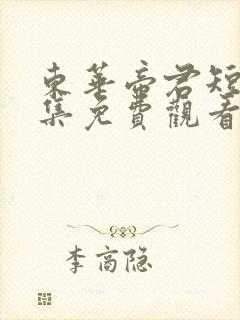 东华帝君短剧全集免费观看高清