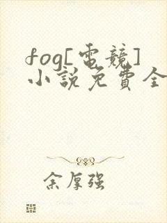 fog[电竞]小说免费全文下载