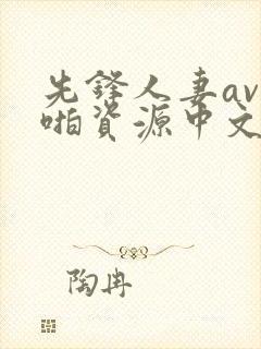 先锋人妻av啪啪资源中文字幕