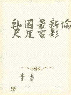 韩国最新伦理大尺度电影