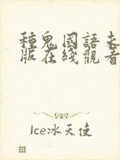 种鬼国语未删减版在线观看