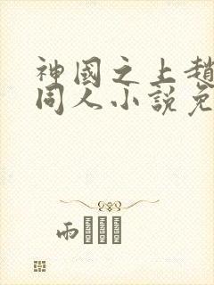 神国之上赵襄儿同人小说免费阅读