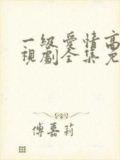 一级爱情高清电视剧全集免费观看