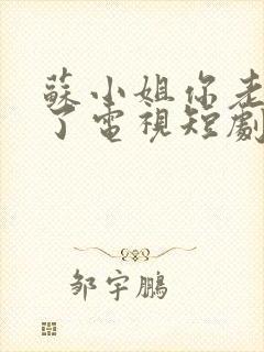 苏小姐你老公掉了电视短剧