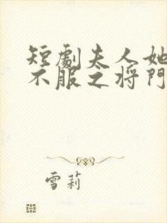 短剧夫人她专治不服之将门捉婿演员表