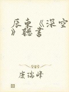 辰东《深空彼岸》听书