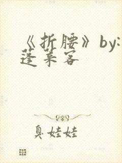 《折腰》by:蓬莱客