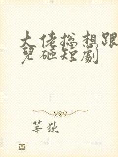 大佬总想跟我抢儿砸短剧