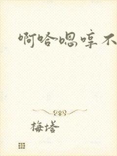 啊哈嗯哼不要啊