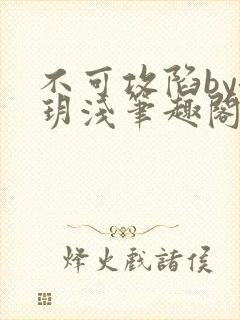 不可攻陷by洛玥浅笔趣阁免费阅读