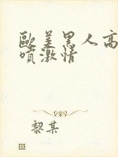 欧美黑人高潮潮喷激情