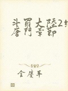 斗罗大陆2绝世唐门章节