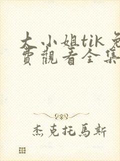 大小姐tik免费观看全集高清