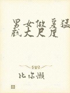 男女做爰猛烈床戏大尺度